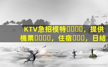 KTV急招模特，提供機票，住宿，日結